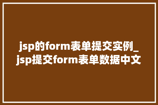 jsp的form表单提交实例_jsp提交form表单数据中文乱码