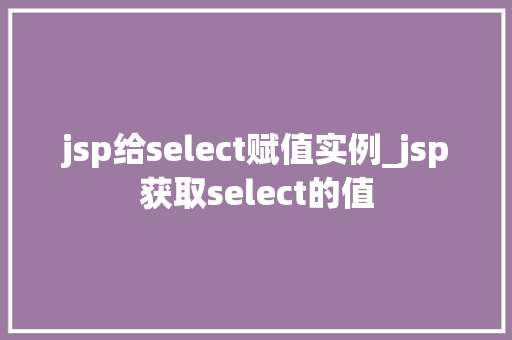 jsp给select赋值实例_jsp获取select的值