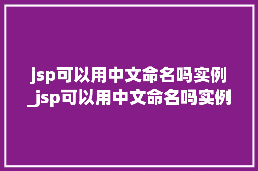 jsp可以用中文命名吗实例_jsp可以用中文命名吗实例是什么