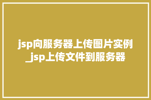 jsp向服务器上传图片实例_jsp上传文件到服务器