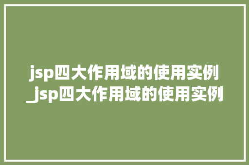jsp四大作用域的使用实例_jsp四大作用域的使用实例是什么