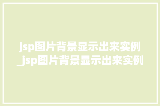jsp图片背景显示出来实例_jsp图片背景显示出来实例错误 jsp图片背景显示出来实例_jsp图片背景显示出来实例错误
