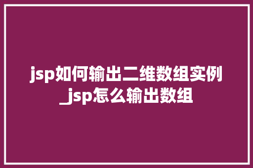 jsp如何输出二维数组实例_jsp怎么输出数组 jsp如何输出二维数组实例_jsp怎么输出数组