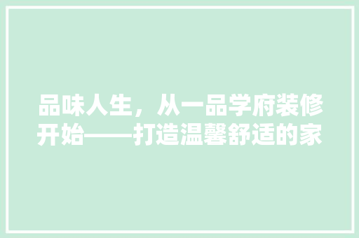 品味人生，从一品学府装修开始——打造温馨舒适的家居空间