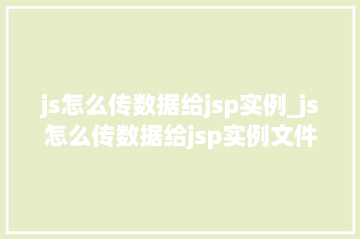 js怎么传数据给jsp实例_js怎么传数据给jsp实例文件