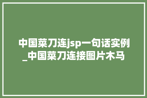 中国菜刀连jsp一句话实例_中国菜刀连接图片木马 中国菜刀连jsp一句话实例_中国菜刀连接图片木马