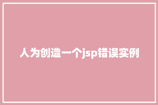 人为创造一个jsp错误实例 人为创造一个jsp错误实例