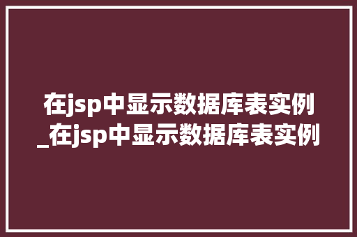 在jsp中显示数据库表实例_在jsp中显示数据库表实例的函数 在jsp中显示数据库表实例_在jsp中显示数据库表实例的函数