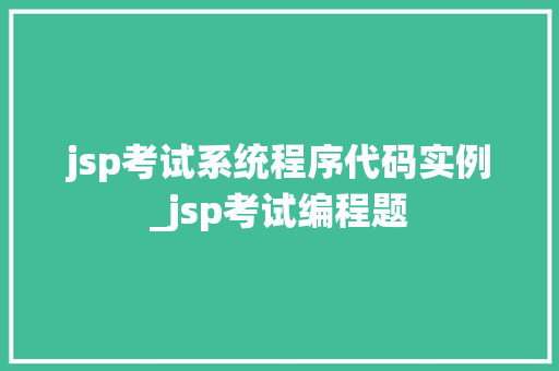 jsp考试系统程序代码实例_jsp考试编程题 jsp考试系统程序代码实例_jsp考试编程题