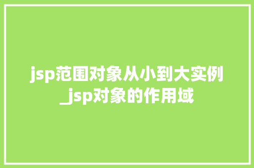 jsp范围对象从小到大实例_jsp对象的作用域