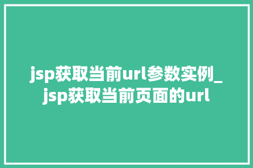 jsp获取当前url参数实例_jsp获取当前页面的url