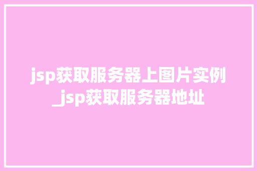 jsp获取服务器上图片实例_jsp获取服务器地址