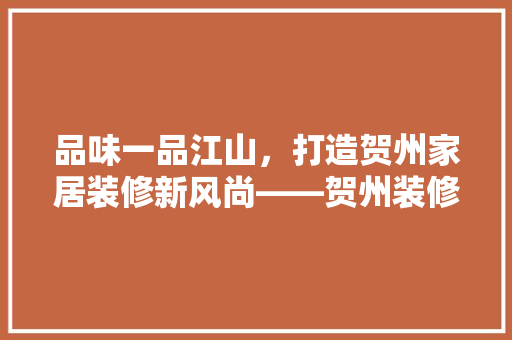 品味一品江山，打造贺州家居装修新风尚——贺州装修设计公司引领家居潮流