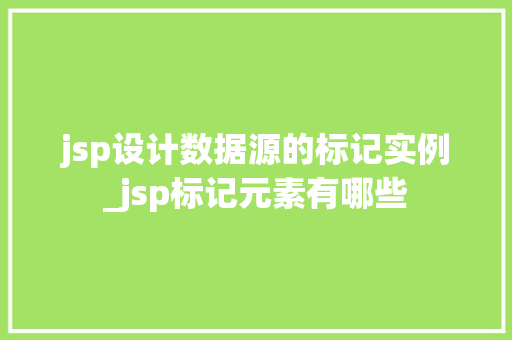 jsp设计数据源的标记实例_jsp标记元素有哪些