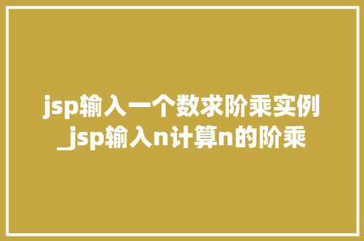 jsp输入一个数求阶乘实例_jsp输入n计算n的阶乘