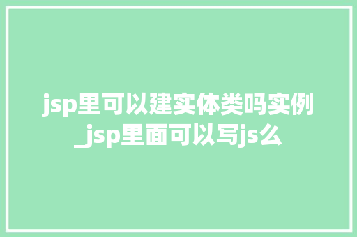 jsp里可以建实体类吗实例_jsp里面可以写js么