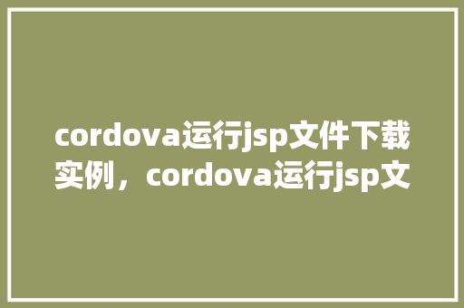 cordova运行jsp文件下载实例，cordova运行jsp文件下载实例