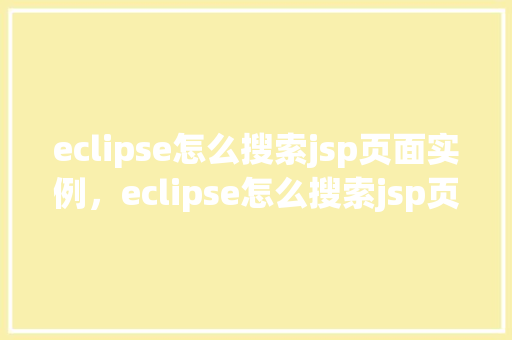 eclipse怎么搜索jsp页面实例，eclipse怎么搜索jsp页面实例