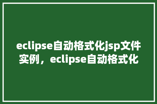 eclipse自动格式化jsp文件实例，eclipse自动格式化jsp文件实例