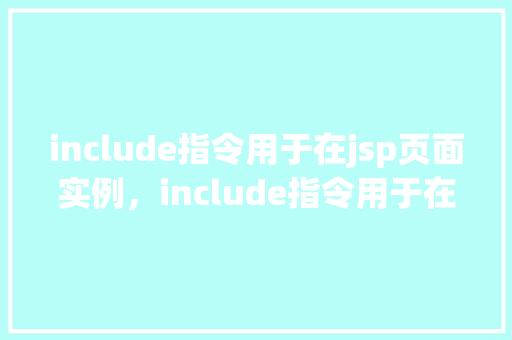 include指令用于在jsp页面实例，include指令用于在jsp页面实例