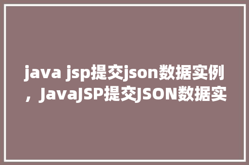 java jsp提交json数据实例，JavaJSP提交JSON数据实例