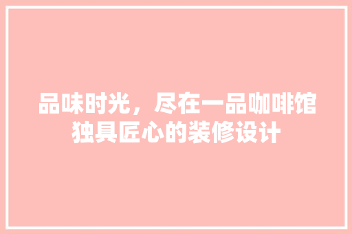 品味时光，尽在一品咖啡馆独具匠心的装修设计