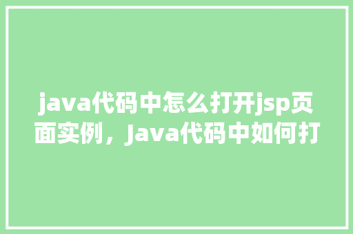 java代码中怎么打开jsp页面实例，Java代码中如何打开JSP页面实例