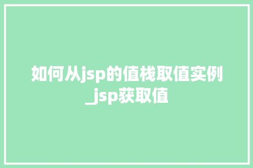 如何从jsp的值栈取值实例_jsp获取值