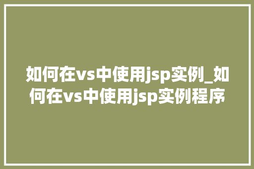 如何在vs中使用jsp实例_如何在vs中使用jsp实例程序