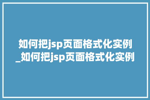 如何把jsp页面格式化实例_如何把jsp页面格式化实例中的内容