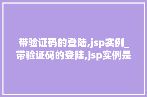 带验证码的登陆,jsp实例_带验证码的登陆,jsp实例是什么