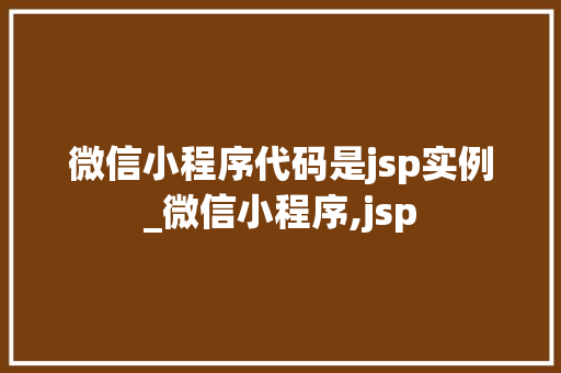 微信小程序代码是jsp实例_微信小程序,jsp