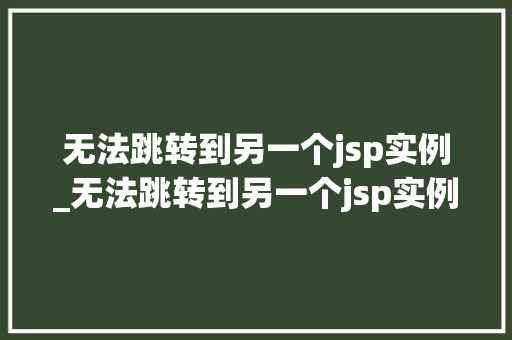 无法跳转到另一个jsp实例_无法跳转到另一个jsp实例怎么办 无法跳转到另一个jsp实例_无法跳转到另一个jsp实例怎么办