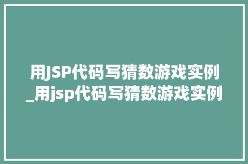 用JSP代码写猜数游戏实例_用jsp代码写猜数游戏实例怎么写