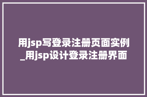用jsp写登录注册页面实例_用jsp设计登录注册界面