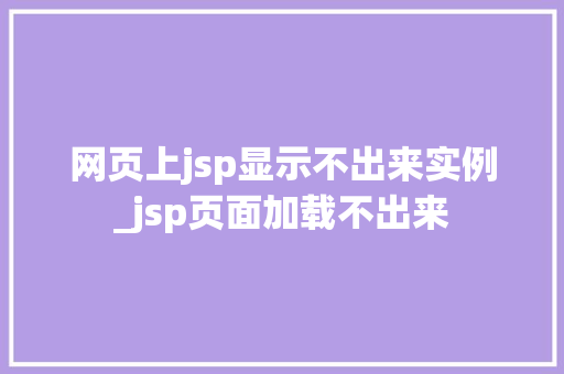 网页上jsp显示不出来实例_jsp页面加载不出来