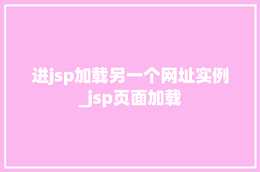进jsp加载另一个网址实例_jsp页面加载