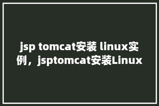 jsp tomcat安装 linux实例，jsptomcat安装Linux实例