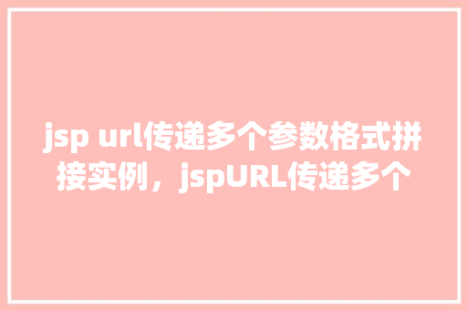 jsp url传递多个参数格式拼接实例，jspURL传递多个参数格式拼接实例