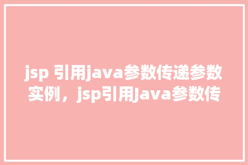 jsp 引用java参数传递参数实例，jsp引用Java参数传递参数实例