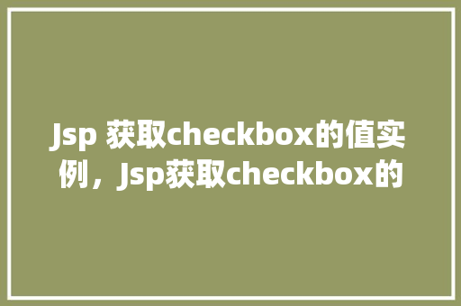 Jsp 获取checkbox的值实例，Jsp获取checkbox的值实例