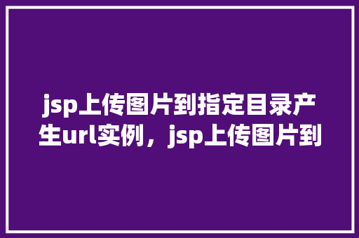 jsp上传图片到指定目录产生url实例，jsp上传图片到指定目录产生url实例