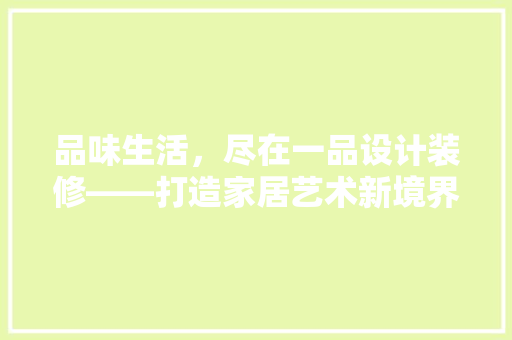 品味生活，尽在一品设计装修——打造家居艺术新境界