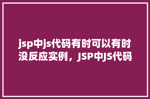 jsp中js代码有时可以有时没反应实例，JSP中JS代码有时可以有时没反应实例