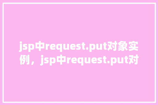 jsp中request.put对象实例，jsp中request.put对象实例
