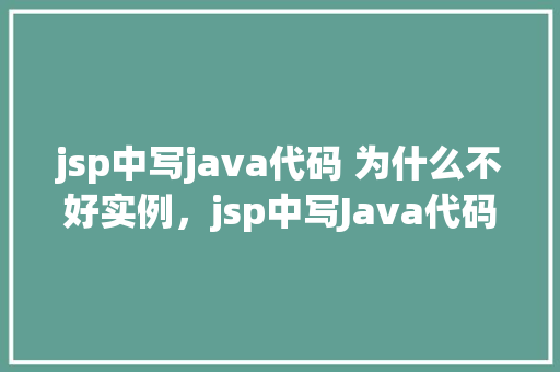 jsp中写java代码 为什么不好实例，jsp中写Java代码为什么不好实例