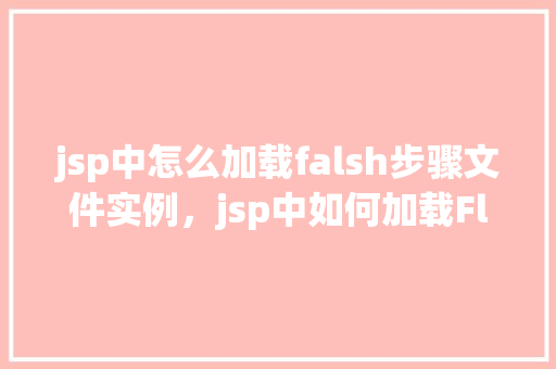 jsp中怎么加载falsh步骤文件实例，jsp中如何加载Flash步骤文件实例
