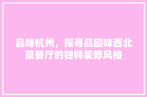 品味杭州，探寻品回味西北菜餐厅的独特装修风格