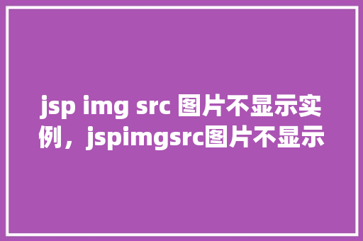 jsp img src 图片不显示实例，jspimgsrc图片不显示实例
