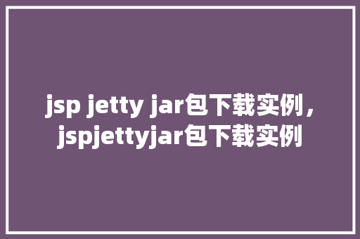 jsp jetty jar包下载实例，jspjettyjar包下载实例
